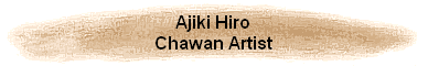 Ajiki Hiro
Chawan Artist