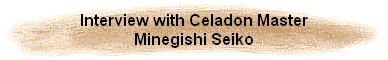 Interview with Celadon Master
Minegishi Seiko
