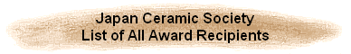 Japan Ceramic Society
List of All Award Recipients