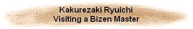 Kakurezaki Ryuichi
Visiting a Bizen Master