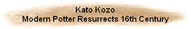 Kato Kozo
Modern Potter Resurrects 16th Century