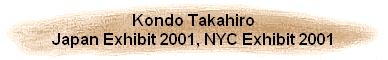 Kondo Takahiro
Japan Exhibit 2001, NYC Exhibit 2001