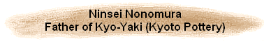 Ninsei Nonomura
Father of Kyo-Yaki (Kyoto Pottery)