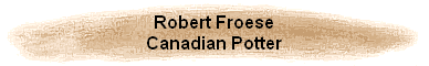 Robert Froese
Canadian Potter