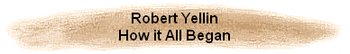 Robert Yellin
How it All Began