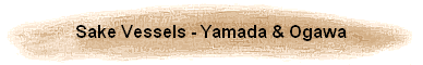 Sake Vessels - Yamada & Ogawa