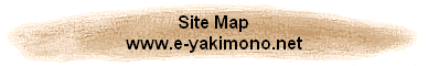 Site Map
www.e-yakimono.net